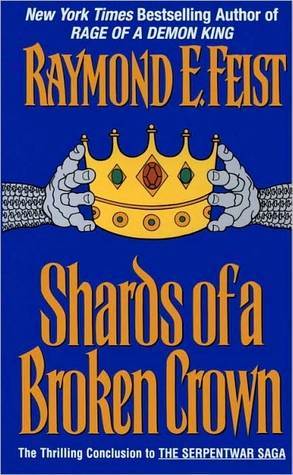 Shards of a Broken Crown: Volume IV of the Serpentwar Saga (Serpentwar Saga/Raymond E. Feist, Vol 4)