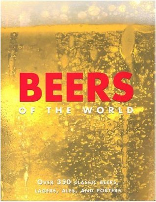 Beers of the World: Over 350 Classic Beers, Lagers, Ales and Porters Hardcover