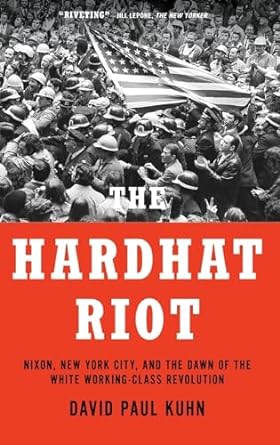 The Hardhat Riot: Nixon, New York City, and the Dawn of the White Working-Class Revolution