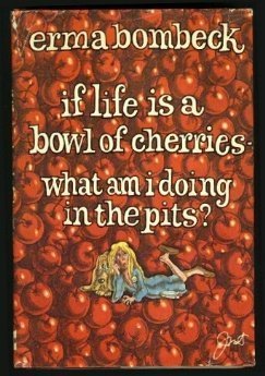 If Life Is a Bowl of Cherries, What Am I Doing in the Pits?