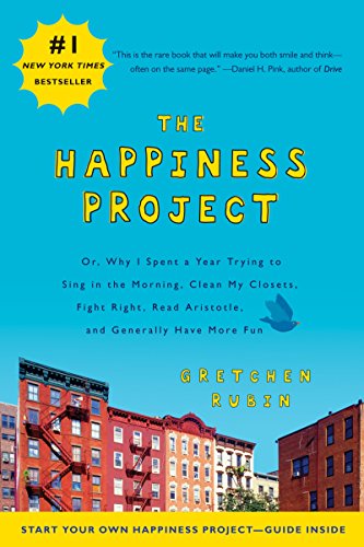 The Happiness Project: Or, Why I Spent a Year Trying to Sing in the Morning, Clean My Closets, Fight Right, Read Aristotle, and Generally Have More Fun