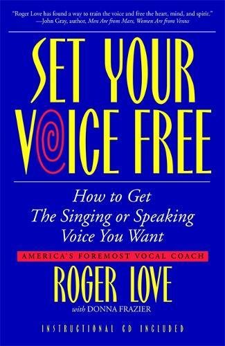 Set Your Voice Free: How To Get The Singing Or Speaking Voice You Want