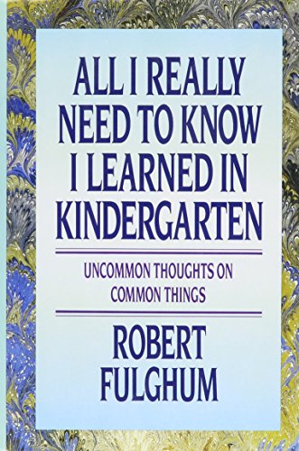 All I Really Need to Know I Learned in Kindergarten: Uncommon Thoughts On Common Things