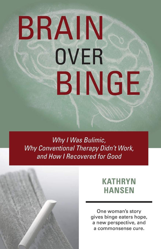 Brain over Binge: Why I Was Bulimic, Why Conventional Therapy Didn't Work, and How I Recovered for Good