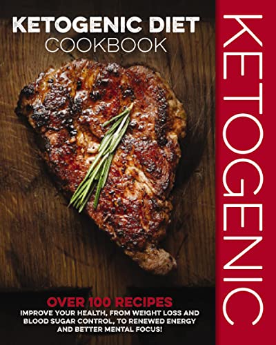 Ketogenic Diet Cookbook: Over 100 Recipes to Improve Your Health, from Weight Loss and Blood Sugar Control, to Renewed Energy and Better Mental Focus!